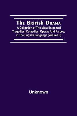 Cover for The British Drama; A Collection Of The Most Esteemed Tragedies, Comedies, Operas, And Farces, In The English Language (Volume Ii)