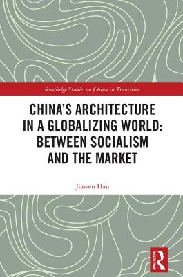China's Architecture in a Globalizing World: Between Socialism and the Market (Routledge Studies on China in Transition) By Jiawen Han Cover Image