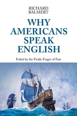 Why Americans Speak English: Foiled by the Fickle Finger of Fate By Richard Balmert Cover Image