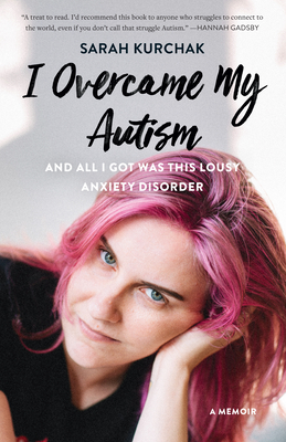 I Overcame My Autism and All I Got Was This Lousy Anxiety Disorder: A Memoir By Sarah Kurchak Cover Image