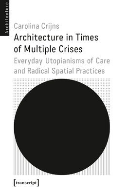 Architecture in Times of Multiple Crises: Embodied Utopianisms of Care and Radical Spatial Practice