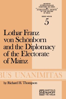 Lothar Franz Von Schönborn and the Diplomacy of the Electorate of Mainz: From the Treaty of Ryswick to the Outbreak of the War of the Spanish Successi (Archives Internationales D'Histoire Des Id #5)