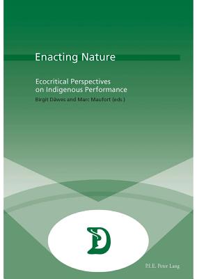 Enacting Nature: Ecocritical Perspectives on Indigenous Performance (Dramaturgies #33) By Birgit Däwes (Editor), Marc Maufort (Editor) Cover Image