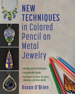 New Techniques in Colored Pencil on Metal Jewelry: Blending and Dot Techniques * Using Metallic Pastes * 14  Projects on Silver, Tin, Brass, Aluminum, and Other Metals By Roxan O'Brien Cover Image