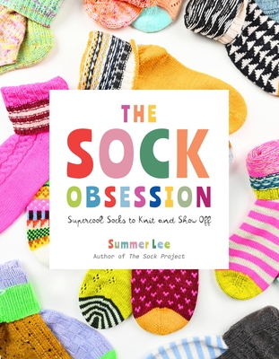 The Sock Obsession: Supercool Socks to Knit and Show Off By Summer Lee Cover Image