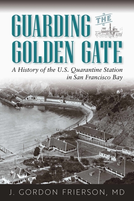 Guarding the Golden Gate: A History of the U.S. Quarantine Station in San Francisco Bay By J. Gordon Frierson, MD Cover Image