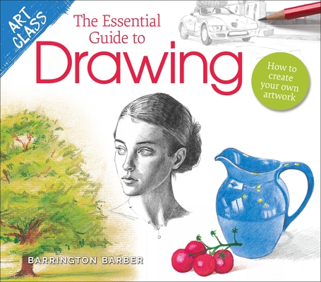 Art Class: The Essential Guide to Drawing: How to Create Your Own Artwork By Barrington Barber Cover Image