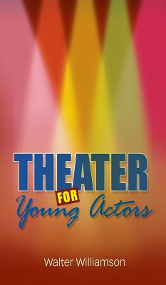 Theater for Young Actors: The Definitive Teen Guide By Walter Williamson Cover Image