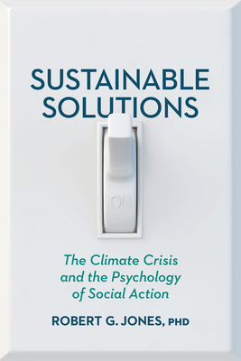 Sustainable Solutions: The Climate Crisis and the Psychology of Social Action By Robert G. Jones Cover Image