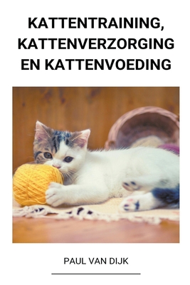 Kattentraining, Kattenverzorging en Kattenvoeding By Paul Van Dijk Cover Image