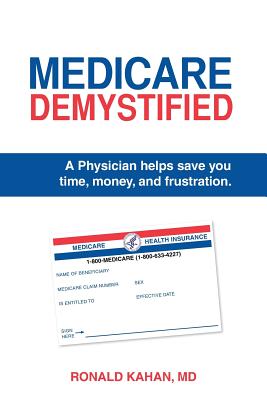 Medicare Demystified: A Physician Helps Save You Time, Money, and Frustration. 2017 Edition.
