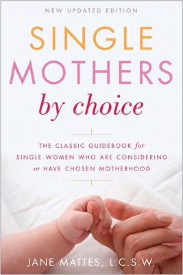 Single Mothers by Choice: A Guidebook for Single Women Who Are Considering or Have Chosen Motherhood By Jane Mattes, L.C.S.W. Cover Image