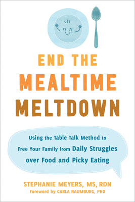 End the Mealtime Meltdown: Using the Table Talk Method to Free Your Family from Daily Struggles Over Food and Picky Eating By Stephanie Meyers, Carla Naumburg (Foreword by) Cover Image