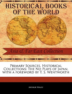Primary Sources, Historical Collections: The No Plays of Japan, with a Foreword by T. S. Wentworth By Arthur Waley, T. S. Wentworth (Foreword by) Cover Image