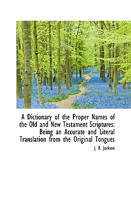 A Dictionary of the Proper Names of the Old and New Testament Scriptures: Being an Accurate and Lite By J. B. Jackson Cover Image