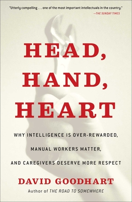 Head, Hand, Heart: Why Intelligence Is Over-Rewarded, Manual Workers Matter, and Caregivers Deserve More Respect By David Goodhart Cover Image