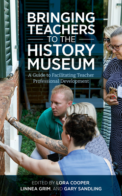 Bringing Teachers to the History Museum: A Guide to Facilitating Teacher Professional Development (American Alliance of Museums) Cover Image