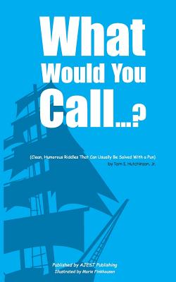 What Would You Call...?: (Clean, Humorous Riddles That Can Usually Be Solved With a Pun) By Tam S. Hutchinson Jr Cover Image