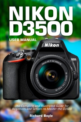 Nikon D3500 User Manual: The Complete and Illustrated Guide for Beginners and Seniors to Master the D3500 Cover Image