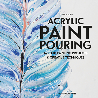 Acrylic Paint Pouring: 16 fluid painting projects & creative techniques By Tanya Jung Cover Image