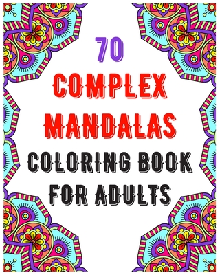 70 Complex Mandalas Coloring Book For Adults: mandala coloring book for all: 70 mindful patterns and mandalas coloring book: Stress relieving and rela Cover Image