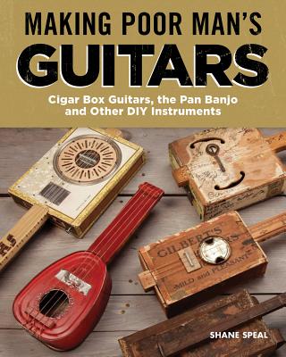 Making Poor Man's Guitars: Cigar Box Guitars, the Frying Pan Banjo, and Other DIY Instruments By Shane Speal Cover Image