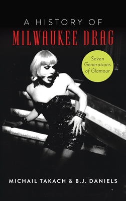 History of Milwaukee Drag: Seven Generations of Glamour (American Heritage) By B. J. Daniels Cover Image