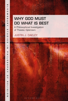 Why God Must Do What Is Best: A Philosophical Investigation of Theistic Optimism (Bloomsbury Studies in Philosophy of Religion) Cover Image