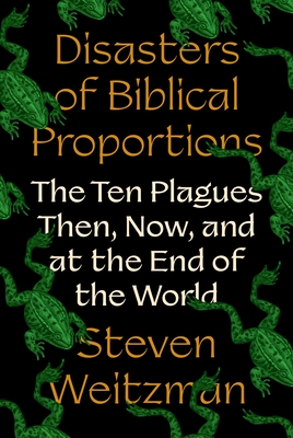 Disasters of Biblical Proportions: The Ten Plagues Then, Now, and at the End of the World