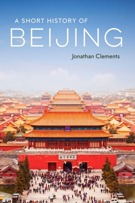 A Short History of Beijing By Jonathan Clements Cover Image