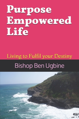 Purpose Empowered Life: Living to Fulfil your Destiny By Bishop Ben Ugbine Cover Image