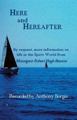Here and Hereafter: By request, more information on life in the Spirit World from Monsignor Robert Hugh Benson Cover Image