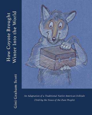 How Coyote Brought Winter into the World: An Adaptation of a Traditional Native American Folktale (Told by the Zuni People) By Gini Graham Scott, Nick Korolev (Illustrator) Cover Image