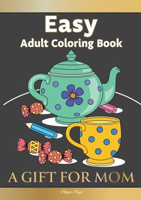 Easy Adult Coloring Book A GIFT FOR MOM: The Perfect Present For Seniors, Beginners & Anyone Who Enjoys Easy Coloring Cover Image