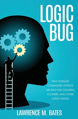 Logic Bug: Why Godless Communist Atheists Are Bad for Children, Flowers, and Other Living Things Cover Image