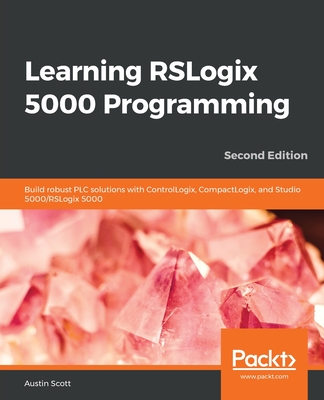 Learning RSLogix 5000 Programming: Build robust PLC solutions with ControlLogix, CompactLogix, and Studio 5000/RSLogix 5000 By Austin Scott Cover Image