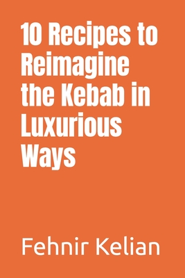 10 Recipes to Reimagine the Kebab in Luxurious Ways By Fehnir Kelian Cover Image