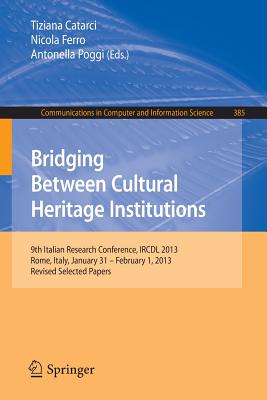 Bridging Between Cultural Heritage Institutions: 9th Italian Research Conference, Ircdl 2013, Rome, Italy, January 31 -- February 1, 2013. Revised Sel (Communications in Computer and Information Science #385) Cover Image