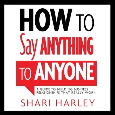 How to Say Anything to Anyone: A Guide to Building Business Relationships That Really Work Cover Image