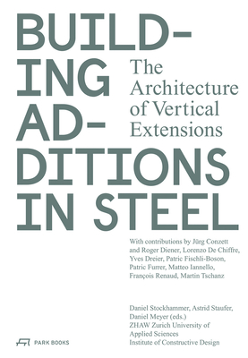 Building Additions in Steel: The Architecture of Vertical Extensions By ZHAW Institut Konstruktives Entwerfen (Editor), Daniel Stockhammer (Editor), Astrid Staufer (Editor), Daniel Meyer (Editor), Institute of Contructive Design Zurich University of Applied Sciences (Editor), Jürg Conzett (Contributions by), Lorenzo De Chiffre (Contributions by), Roger Diener (Contributions by), Yves Dreier (Contributions by), Patric Fischli-Boson (Contributions by), Patric Furrer (Contributions by), Matteo Iannello (Contributions by), Martin Tschanz (Contributions by) Cover Image