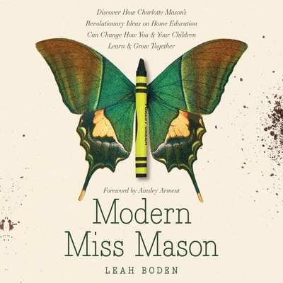 Modern Miss Mason: Discover How Charlotte Mason's Revolutionary Ideas on Home Education Can Change How You and Your Children Learn and Gr Cover Image