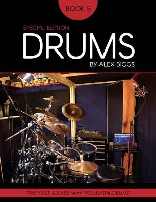 Drums By Alex Biggs Book 5 Special Edition: The Fast And Easy Way To Learn Drums By Alex Biggs Cover Image