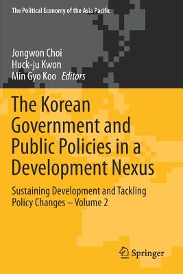 The Korean Government and Public Policies in a Development Nexus: Sustaining Development and Tackling Policy Changes - Volume 2 (Political Economy of the Asia Pacific)