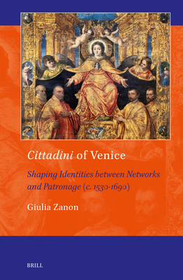 Cittadini of Venice: Shaping Identities Between Networks and Patronage (C. 1530-1690) (Art and Material Culture in Medieval and Renaissance Europe #22)