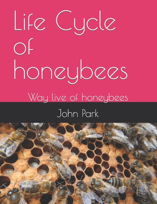 Life Cycle of honeybees: Way live of honeybees By John Park Cover Image