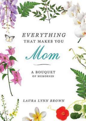 Everything That Makes You Mom: A Bouquet of Memories By Laura Lynn Brown Cover Image