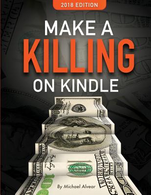 Make a Killing on Kindle 2018 Edition: The Guerilla Marketer's Guide to Selling eBooks on Amazon Cover Image