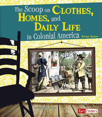 The Scoop on Clothes, Homes, and Daily Life in Colonial America (Life in the American Colonies) By Elizabeth Raum Cover Image