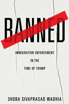 Banned: Immigration Enforcement in the Time of Trump By Shoba Sivaprasad Wadhia Cover Image