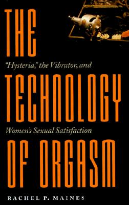 Technology of Orgasm: Hysteria, the Vibrator, and Women's Sexual Satisfaction (Revised) (Johns Hopkins Studies in the History of Technology #24)